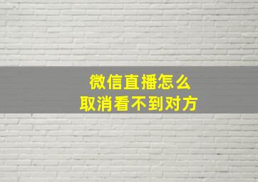 微信直播怎么取消看不到对方