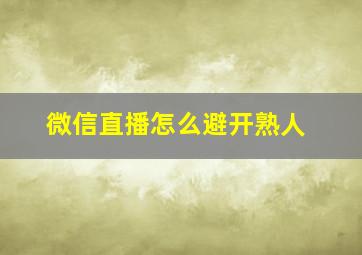 微信直播怎么避开熟人