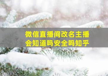 微信直播间改名主播会知道吗安全吗知乎