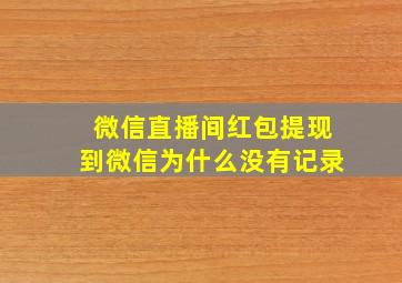 微信直播间红包提现到微信为什么没有记录