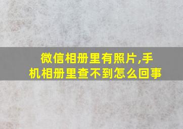 微信相册里有照片,手机相册里查不到怎么回事