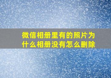 微信相册里有的照片为什么相册没有怎么删除