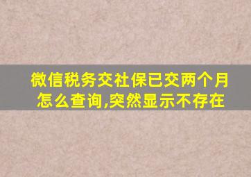 微信税务交社保已交两个月怎么查询,突然显示不存在