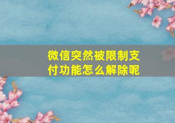 微信突然被限制支付功能怎么解除呢