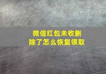 微信红包未收删除了怎么恢复领取