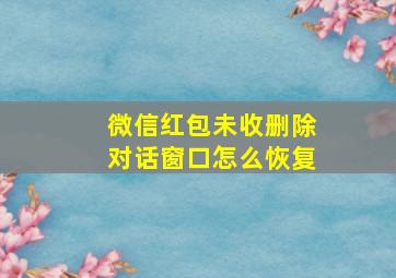 微信红包未收删除对话窗口怎么恢复