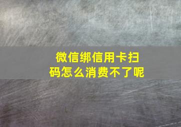 微信绑信用卡扫码怎么消费不了呢