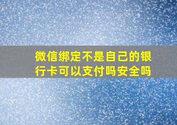 微信绑定不是自己的银行卡可以支付吗安全吗