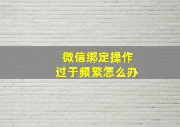 微信绑定操作过于频繁怎么办