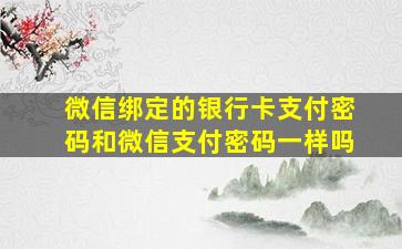 微信绑定的银行卡支付密码和微信支付密码一样吗