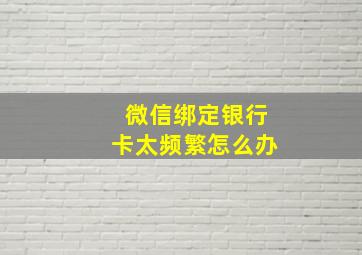 微信绑定银行卡太频繁怎么办