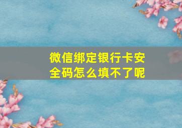 微信绑定银行卡安全码怎么填不了呢