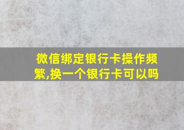 微信绑定银行卡操作频繁,换一个银行卡可以吗