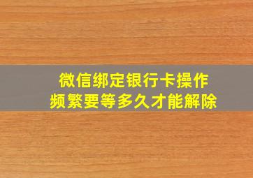 微信绑定银行卡操作频繁要等多久才能解除