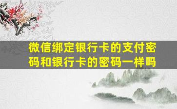 微信绑定银行卡的支付密码和银行卡的密码一样吗