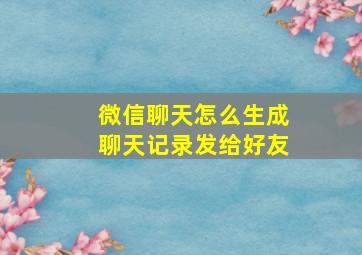 微信聊天怎么生成聊天记录发给好友