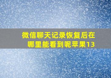 微信聊天记录恢复后在哪里能看到呢苹果13