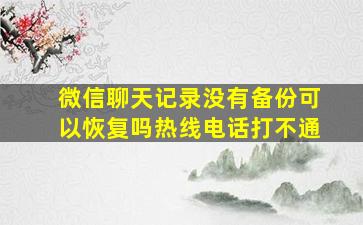 微信聊天记录没有备份可以恢复吗热线电话打不通