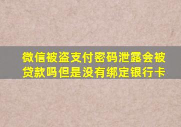 微信被盗支付密码泄露会被贷款吗但是没有绑定银行卡