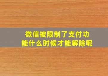 微信被限制了支付功能什么时候才能解除呢