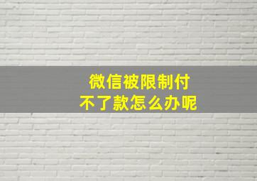 微信被限制付不了款怎么办呢