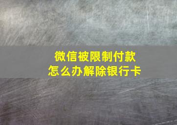 微信被限制付款怎么办解除银行卡