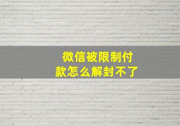 微信被限制付款怎么解封不了