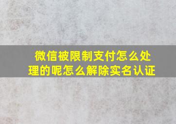 微信被限制支付怎么处理的呢怎么解除实名认证