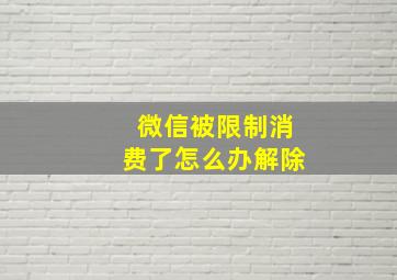 微信被限制消费了怎么办解除