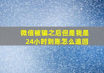 微信被骗之后但是我是24小时到账怎么追回