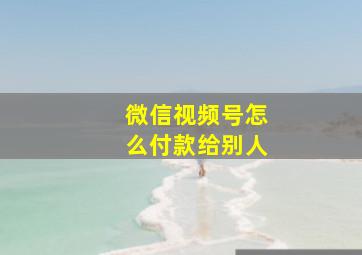 微信视频号怎么付款给别人