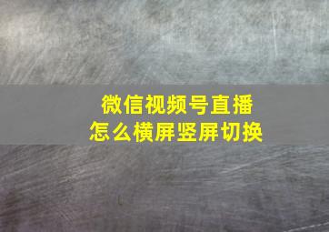 微信视频号直播怎么横屏竖屏切换