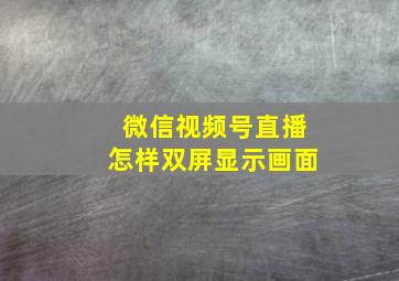 微信视频号直播怎样双屏显示画面