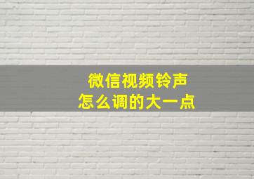 微信视频铃声怎么调的大一点