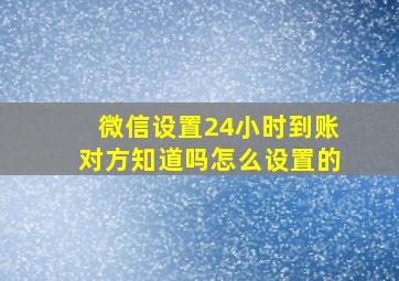 微信设置24小时到账对方知道吗怎么设置的