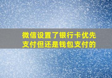 微信设置了银行卡优先支付但还是钱包支付的