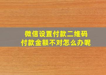 微信设置付款二维码付款金额不对怎么办呢