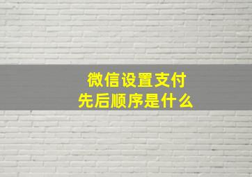 微信设置支付先后顺序是什么