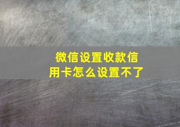 微信设置收款信用卡怎么设置不了