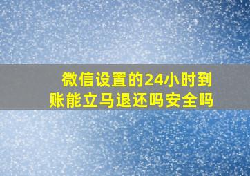 微信设置的24小时到账能立马退还吗安全吗