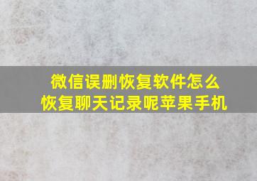 微信误删恢复软件怎么恢复聊天记录呢苹果手机