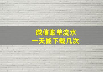 微信账单流水一天能下载几次