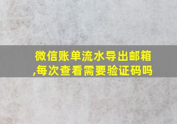 微信账单流水导出邮箱,每次查看需要验证码吗