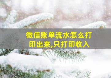 微信账单流水怎么打印出来,只打印收入