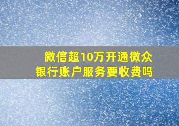 微信超10万开通微众银行账户服务要收费吗