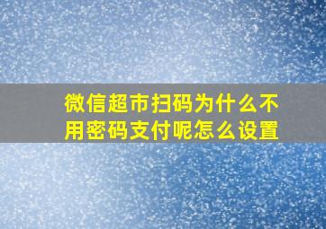 微信超市扫码为什么不用密码支付呢怎么设置