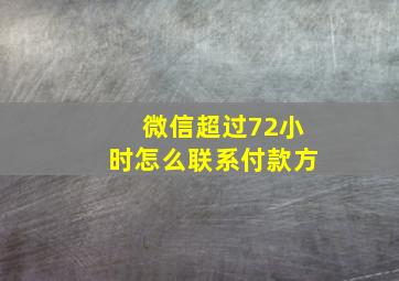 微信超过72小时怎么联系付款方