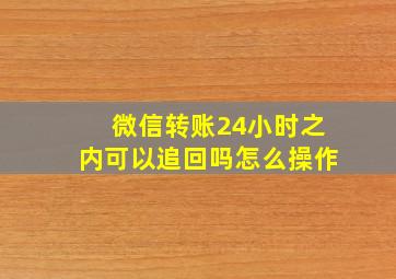 微信转账24小时之内可以追回吗怎么操作