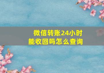 微信转账24小时能收回吗怎么查询