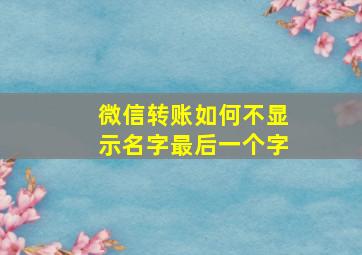 微信转账如何不显示名字最后一个字